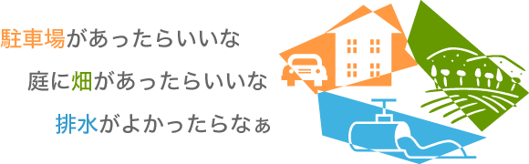駐車場があったらいいな
庭が畑にあったらいいな
排水がよかったらなぁ